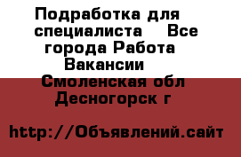 Подработка для IT специалиста. - Все города Работа » Вакансии   . Смоленская обл.,Десногорск г.
